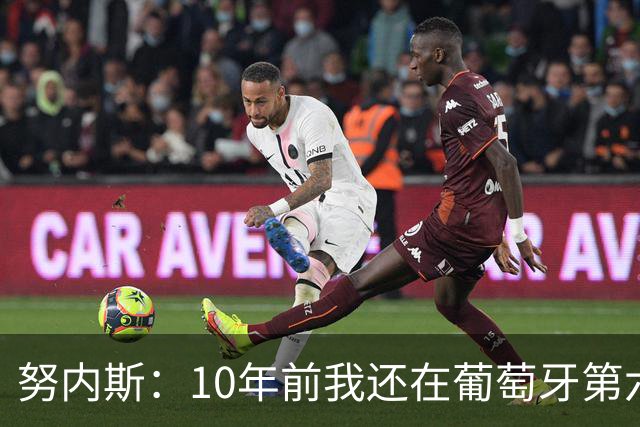 努内斯：10年前我还在葡萄牙第六级别联赛，如今与C罗共事很荣幸
